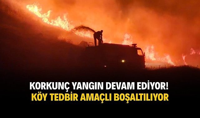 Korkunç yangın devam ediyor! Köy tedbir amaçlı boşaltılıyor
