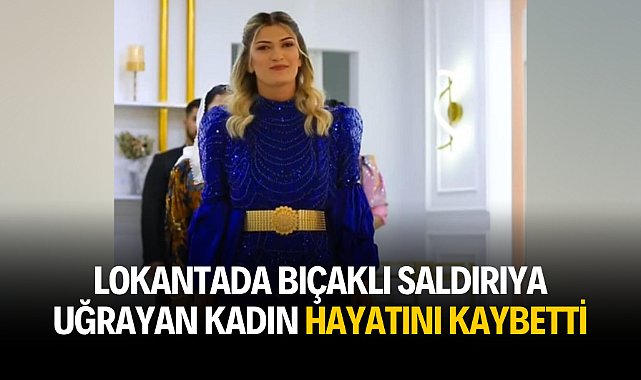 Lokantada bıçaklı saldırıya uğrayan kadın hayatını kaybetti