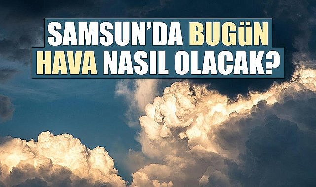 Samsun 11 Haziran 2025 Hava Durumu! Samsun Hava Durumu Raporu