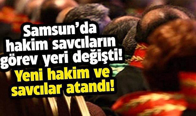Samsun'da HSK atama kararı ile hakim ve savcıların görev yerleri değişti