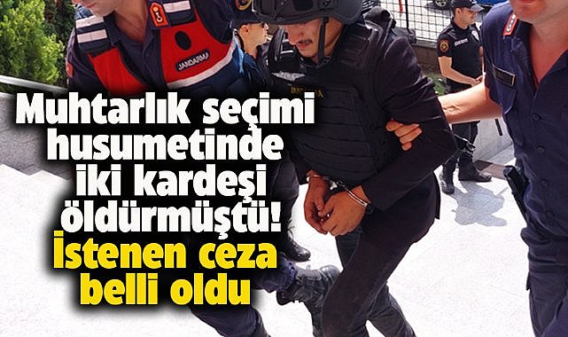 Samsun'da 'Muhtarlık seçimi husumeti' cinayetinde 2 kardeşi öldürmüştü! İstenen ceza belli oldu