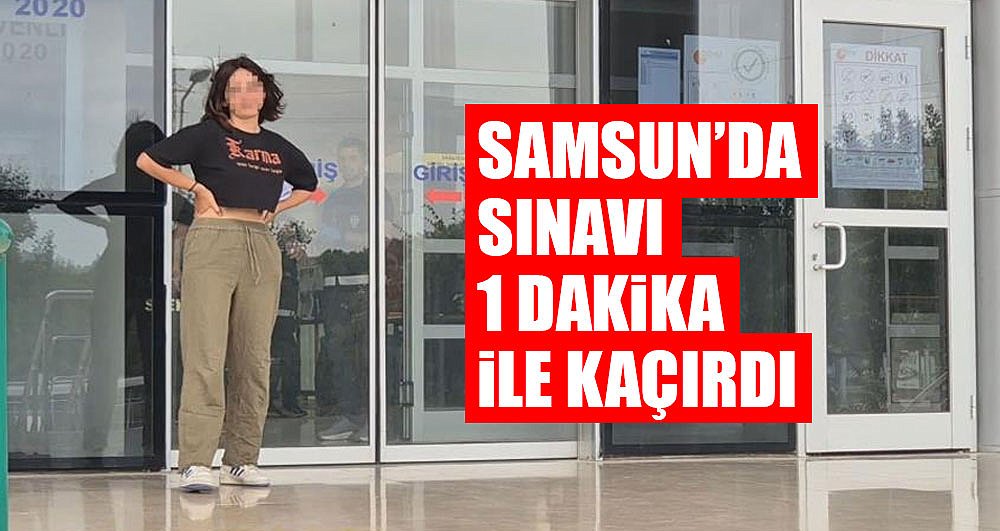 Samsun'da sınavı 1 dakika ile kaçırdı