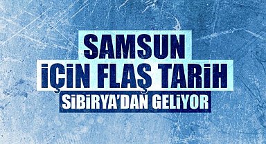 Samsun için flaş tarih! 19 Haziran