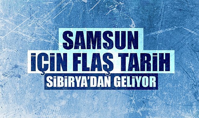 Samsun için flaş tarih! 19 Haziran