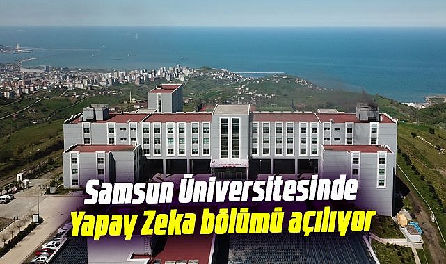 Samsun Üniversitesinde Yapay Zeka bölümü açılıyor 