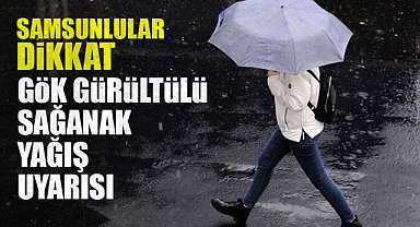 Samsunlular dikkat! Gök gürültülü sağanak yağış uyarısı