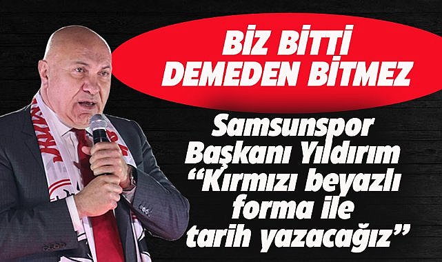 Samsunspor Başkanı Yüksel Yıldırım: Kırmızı beyazlı forma ile tarih yazacağız