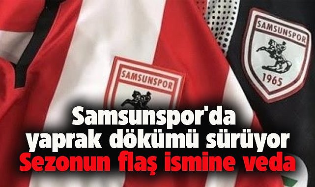 Samsunspor'da yaprak dökümü devam ediyor. Sezonun flaş ismine veda edildi