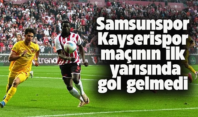 Samsunspor Kayserispor maçının ilk yarısında gol sesi gelmedi