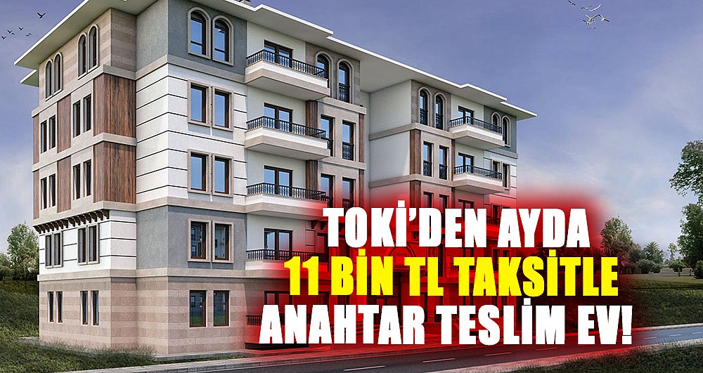 TOKİ'den ayda 11 Bin TL taksitle anahtar teslim ev! İşte ayrıntılar