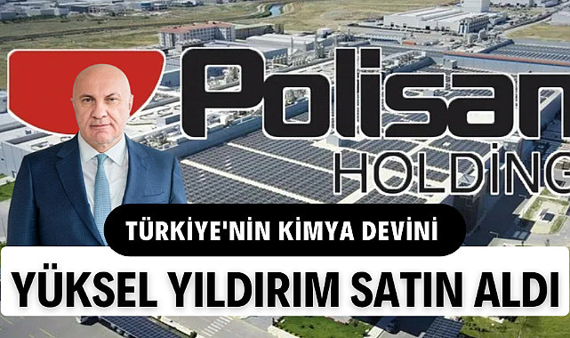 Türkiye'nin kimya devi Polisan Holding satılıyor : Yeni sahibi Yüksel Yıldırım