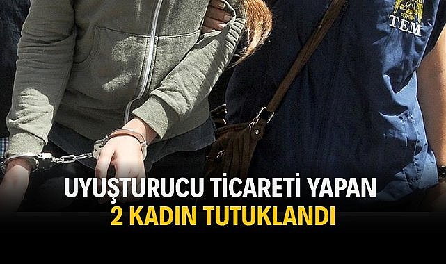 Uyuşturucu ticareti yapan 2 kadın tutuklandı