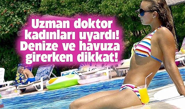 Uzman doktor kadınları uyardı! Denize ve havuza girerken dikkat