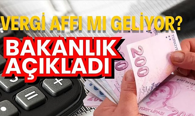 Vergi affı mı geliyor? Bakanlık açıkladı