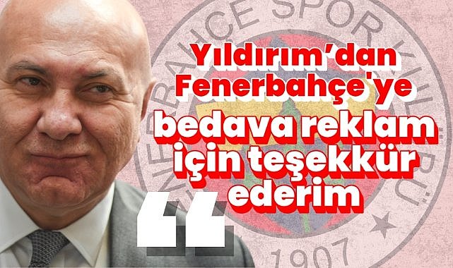 Yüksel Yıldırım : Fenerbahçe'ye bedava reklam için teşekkür ederim