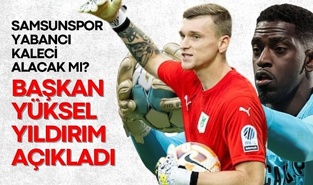 Yüksel Yıldırım Samsunspor'un yabancı kaleci adayları hakkında konuştu : Varela ve Vidovsek