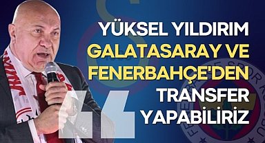 Yüksel Yıldırım, yabancı transferinde öncelik Avrupa ama Galatasaray ve Fenerbahçe'den de alabilir