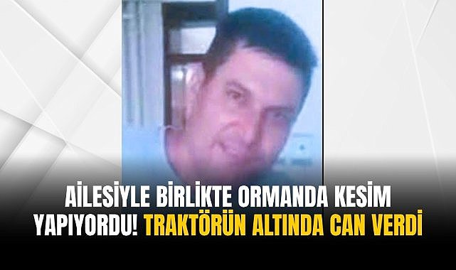 Ailesiyle birlikte ormanda kesim yapıyordu! Traktörün altında can verdi
