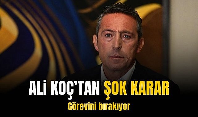 Ali Koç’tan şok karar… Görevini bırakıyor