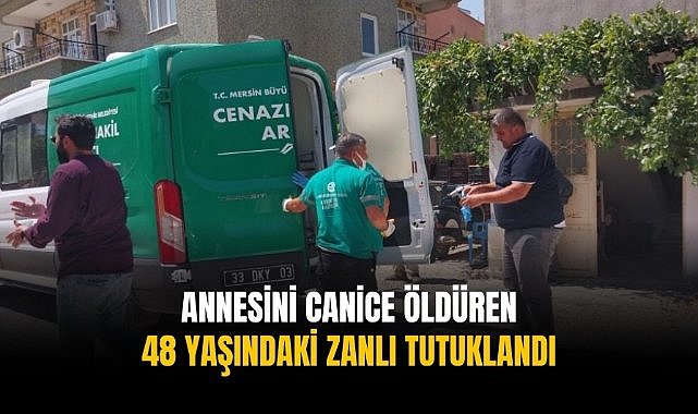 Annesini canice öldüren 48 yaşındaki zanlı tutuklandı