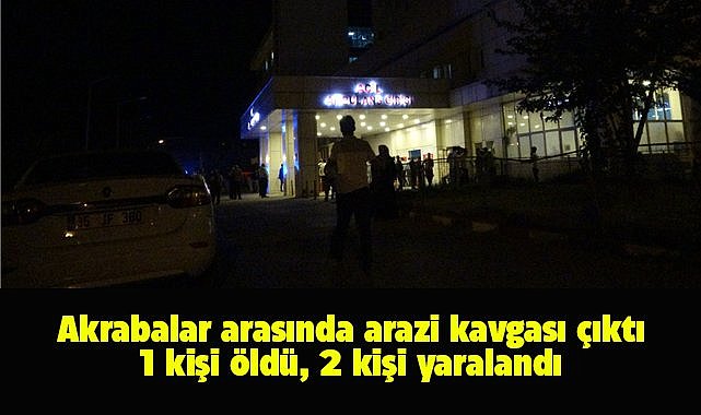 Arazi kavgasında kan aktı! 1 ölü, 2 yaralı