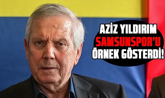 Aziz Yıldırım Samsunspor’u örnek gösterdi!