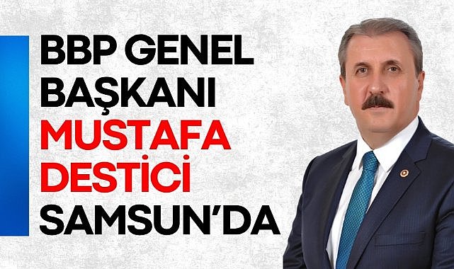 BBP Genel Başkanı Mustafa Destici Samsun’da