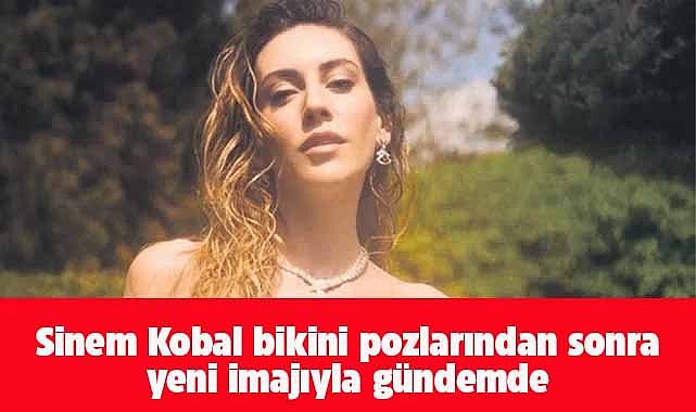 Bikinili pozlarıyla gündem olmuştu! Sinem Kobal imajını değiştirdi