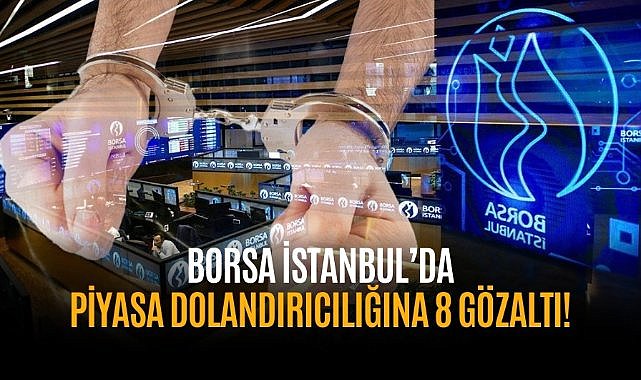 Borsa İstanbul’da piyasa dolandırıcılığına 8 gözaltı!