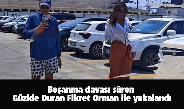 Boşanma aşamasındaki Güzide Duran, Fikret Orman'la Bodrum'da yakalandı