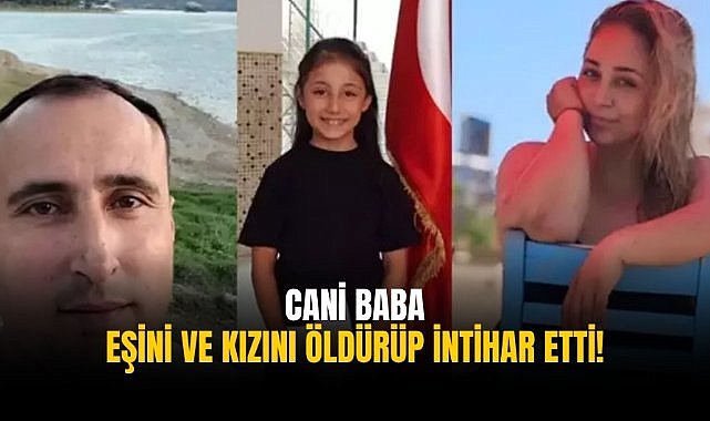 Cani baba eşini ve kızını öldürüp intihar etti!