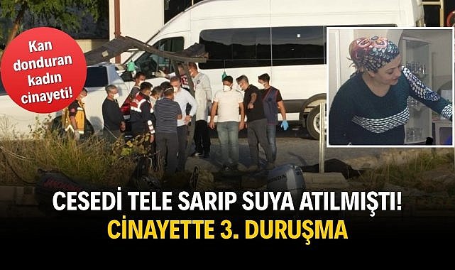 Cesedi tele sarıp suya atılmıştı! Cinayette 3. duruşma