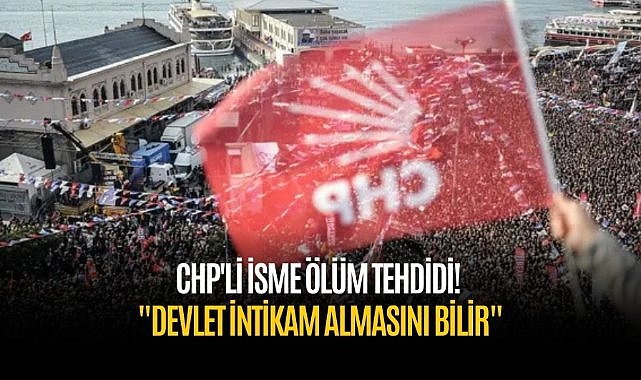 CHP'li isme ölüm tehdidi! "Devlet intikam almasını bilir"