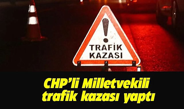 CHP Milletvekili trafik kazası yaptı