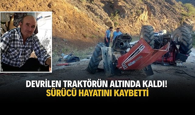Devrilen traktörün altında kaldı! Sürücü hayatını kaybetti