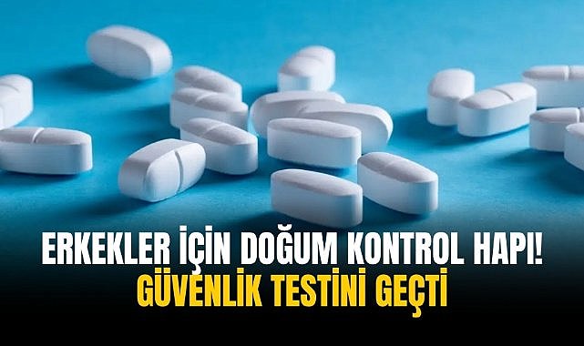 Erkekler için doğum kontrol hapı! Güvenlik testini geçti