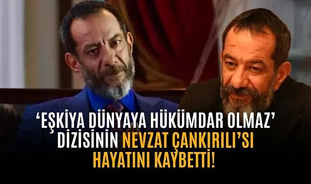 ‘Eşkiya Dünyaya Hükümdar Olmaz’ dizisinin Nevzat Çankırılı’sı hayatını kaybetti! 
