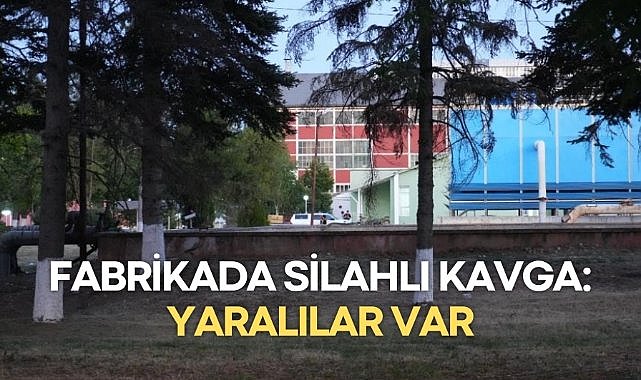 Fabrikada silahlı kavga: Yaralılar var
