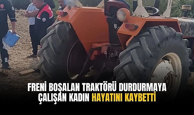 Freni boşalan traktörü durdurmaya çalışan kadın hayatını kaybetti