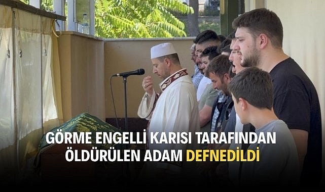 Görme engelli karısı tarafından öldürülen adam defnedildi