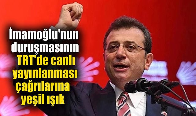 İmamoğlu'nun duruşmasının TRT'de canlı yayınlanması çağrılarına yeşil ışık