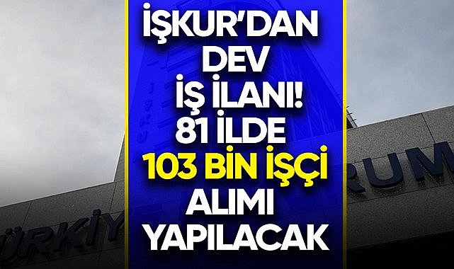 İŞKUR 81 ilde binlerce işçi alacak! İşte başvuru ekranı ve şartları