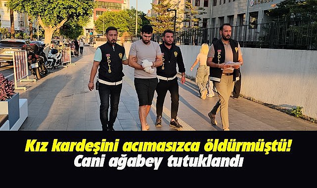Kız kardeşini acımasızca öldüren cani ağabey tutuklandı