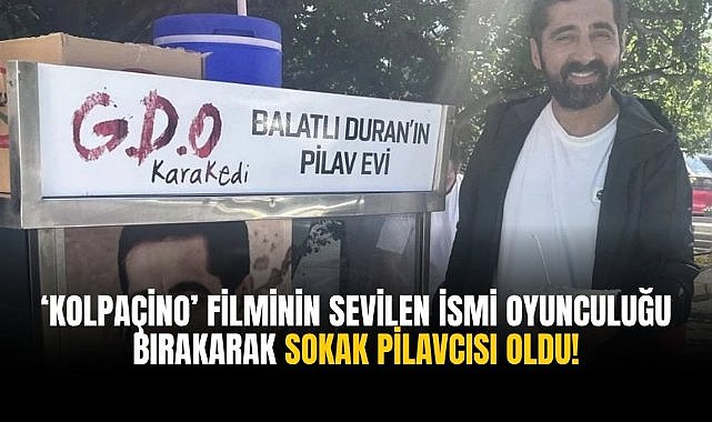 ‘Kolpaçino’ filminin sevilen ismi oyunculuğu bırakarak sokak pilavcısı oldu!