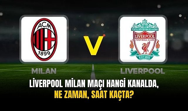 Liverpool Milan maçı hangi kanalda, ne zaman, saat kaçta?
