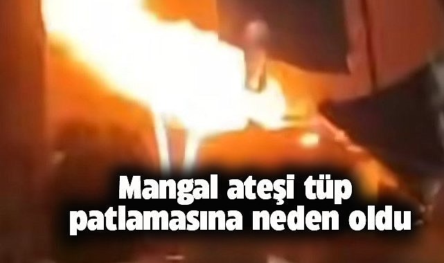 Mangal ateşi tüp patlamasına neden oldu