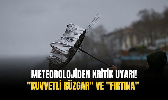 Meteorolojiden kritik uyarı! "Kuvvetli rüzgar" ve "fırtına" 