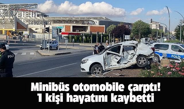 Minibüs otomobile çarptı! 1 kişi hayatını kaybetti