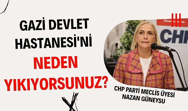 Nazan Güneysu : Gazi Devlet Hastanesi'ni neden yıkıyorsunuz?