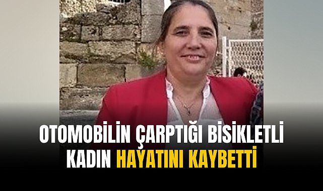 Otomobilin çarptığı bisikletli kadın hayatını kaybetti